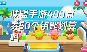 联盟手游400点券50个钥匙划算吗