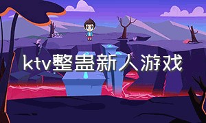 ktv整蛊新人游戏