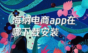 海纳电商app在哪下载安装