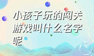 小孩子玩的闯关游戏叫什么名字呢