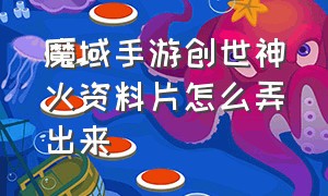 魔域手游创世神火资料片怎么弄出来