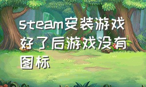 steam安装游戏好了后游戏没有图标