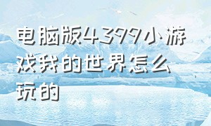 电脑版4399小游戏我的世界怎么玩的