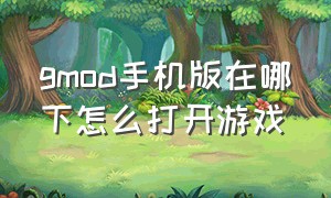 gmod手机版在哪下怎么打开游戏