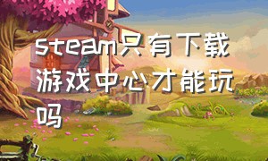 steam只有下载游戏中心才能玩吗