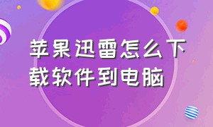 苹果迅雷怎么下载软件到电脑