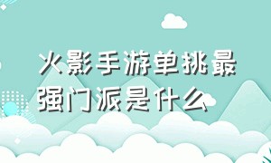 火影手游单挑最强门派是什么