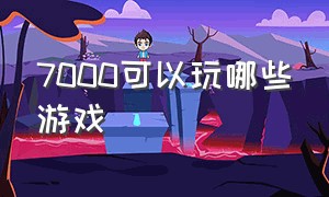 7000可以玩哪些游戏