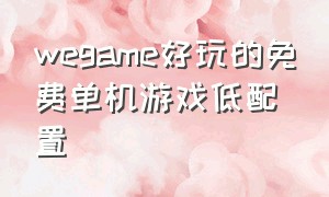 wegame好玩的免费单机游戏低配置