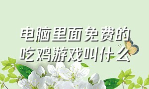 电脑里面免费的吃鸡游戏叫什么