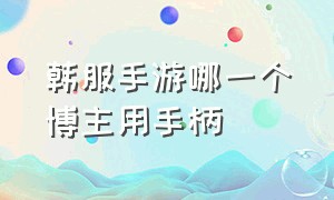 韩服手游哪一个博主用手柄