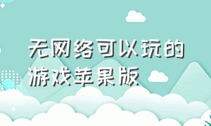 无网络可以玩的游戏苹果版