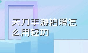 天刀手游拍照怎么用轻功