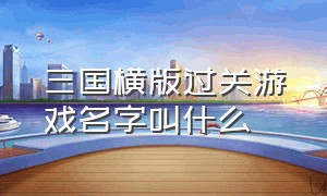 三国横版过关游戏名字叫什么