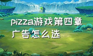 pizza游戏第四章广告怎么选