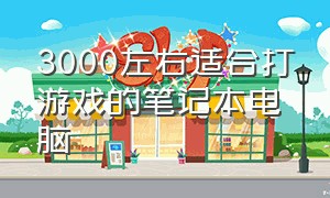 3000左右适合打游戏的笔记本电脑