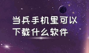 当兵手机里可以下载什么软件