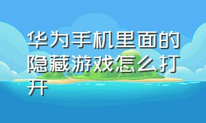 华为手机里面的隐藏游戏怎么打开