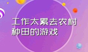 工作太累去农村种田的游戏