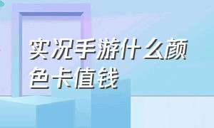 实况手游什么颜色卡值钱