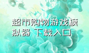 超市购物游戏模拟器 下载入口