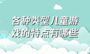 各种类型儿童游戏的特点有哪些