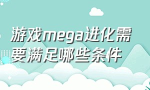 游戏mega进化需要满足哪些条件