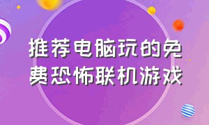 推荐电脑玩的免费恐怖联机游戏