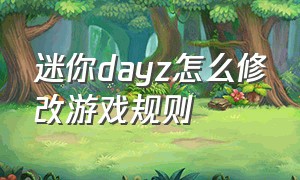 迷你dayz怎么修改游戏规则