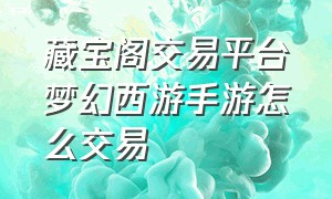 藏宝阁交易平台梦幻西游手游怎么交易