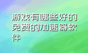 游戏有哪些好的免费的加速器软件