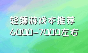 轻薄游戏本推荐6000-7000左右