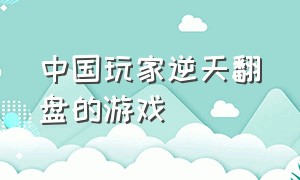 中国玩家逆天翻盘的游戏