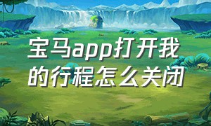 宝马app打开我的行程怎么关闭