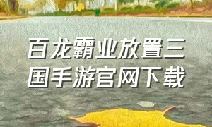 百龙霸业放置三国手游官网下载