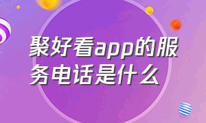 聚好看app的服务电话是什么