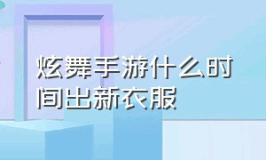 炫舞手游什么时间出新衣服