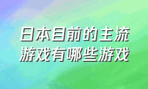 日本目前的主流游戏有哪些游戏