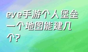 eve手游个人堡垒一个地图能建几个?