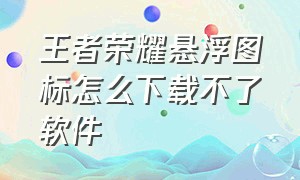 王者荣耀悬浮图标怎么下载不了软件