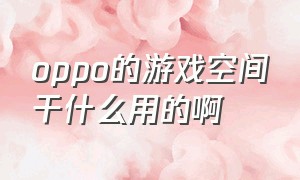 oppo的游戏空间干什么用的啊