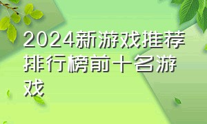 2024新游戏推荐排行榜前十名游戏