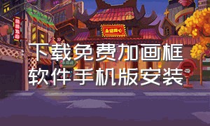 下载免费加画框软件手机版安装