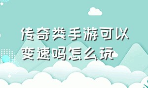 传奇类手游可以变速吗怎么玩