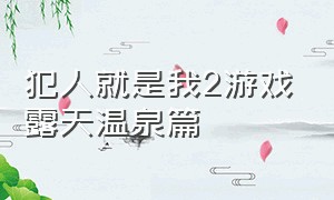 犯人就是我2游戏露天温泉篇