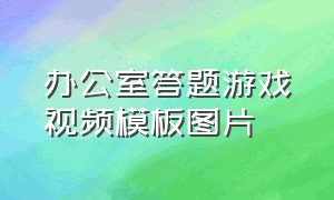 办公室答题游戏视频模板图片