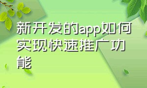 新开发的app如何实现快速推广功能