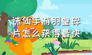 诛仙手游羽皇碎片怎么获得最快