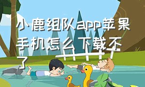 小鹿组队app苹果手机怎么下载不了