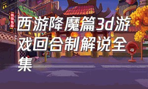 西游降魔篇3d游戏回合制解说全集